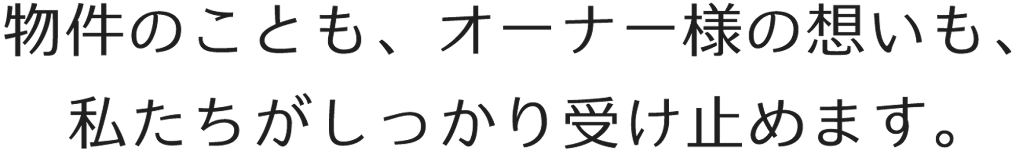 物件のことも、オーナー様の想いも、私たちがしっかり受け止めます。