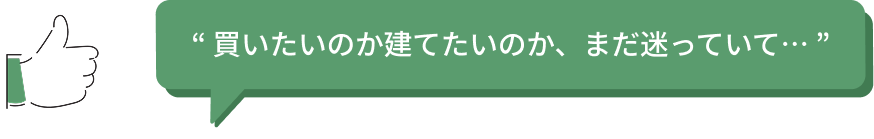 買いたいのか建てたいのか、まだ迷っていて
